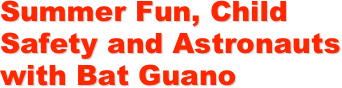 Summer Fun, Child Safety and Astronauts with Bat Guano